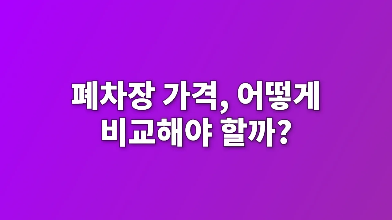 폐차장 가격, 어떻게 비교해야 할까?